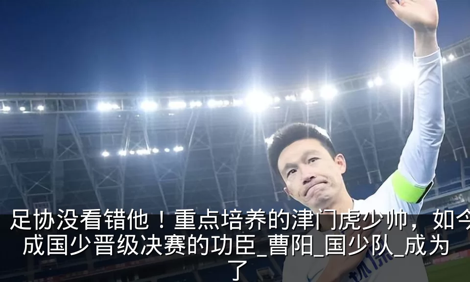 足协没看错他!重点培养的津门虎少帅,如今成国少晋级决赛的功臣_曹阳_国少队_成为了
