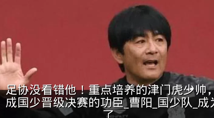 足协没看错他!重点培养的津门虎少帅,如今成国少晋级决赛的功臣_曹阳_国少队_成为了